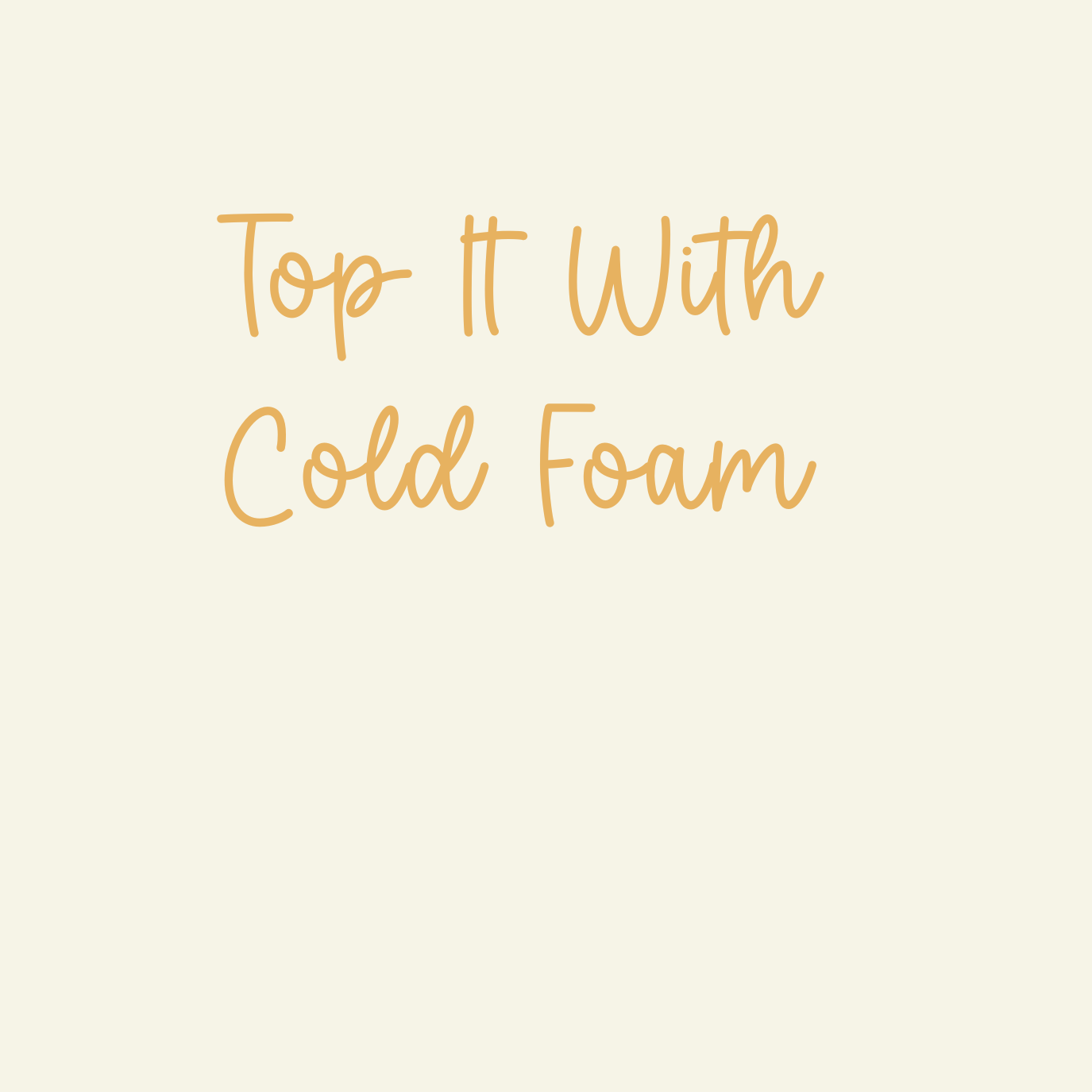 TOP IT WITH COLD FOAM